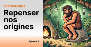 repenser nos origines épisode 1